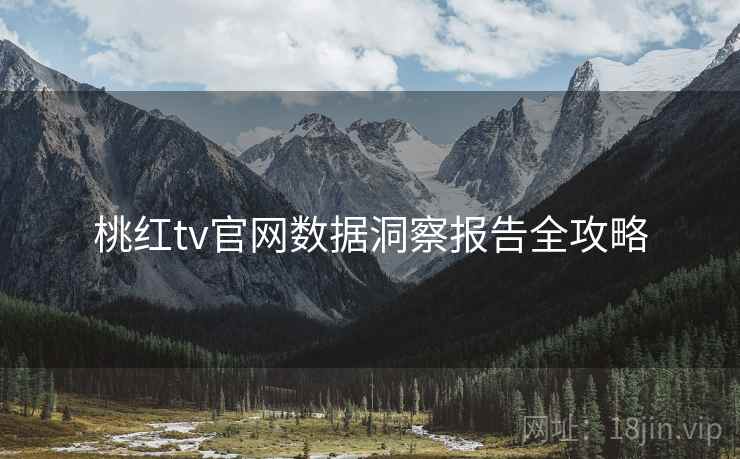 桃红tv官网数据洞察报告全攻略