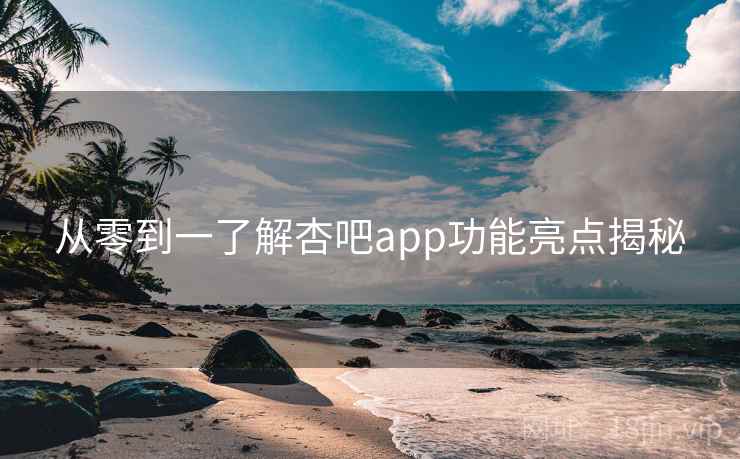 从零到一了解杏吧app功能亮点揭秘