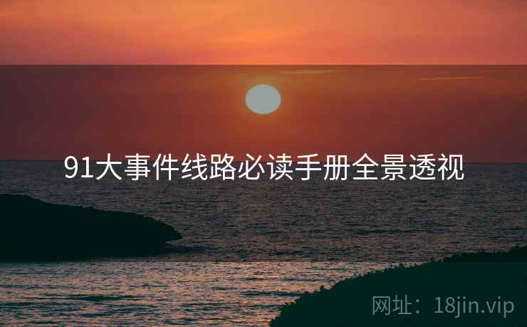 91大事件线路必读手册全景透视