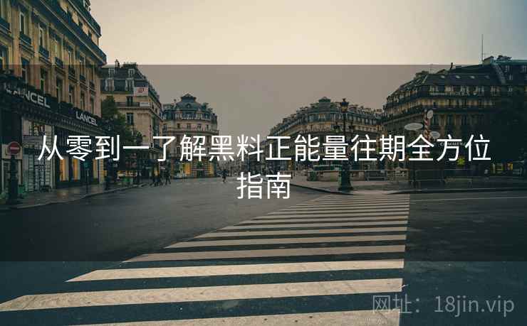 从零到一了解黑料正能量往期全方位指南
