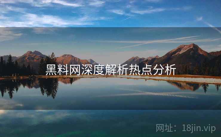 黑料网深度解析热点分析