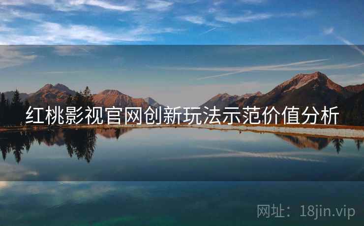 红桃影视官网创新玩法示范价值分析