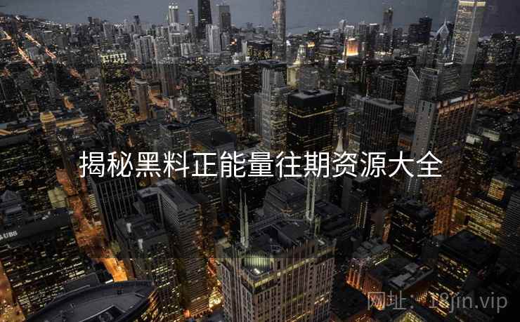 揭秘黑料正能量往期资源大全
