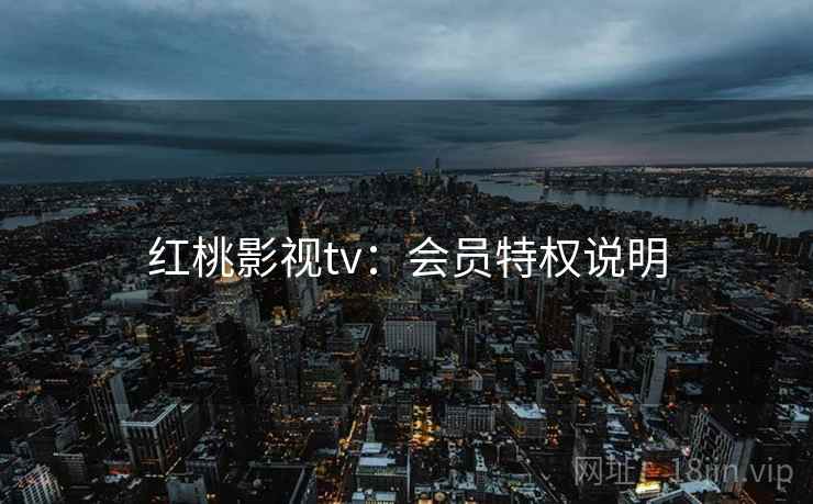红桃影视tv：会员特权说明