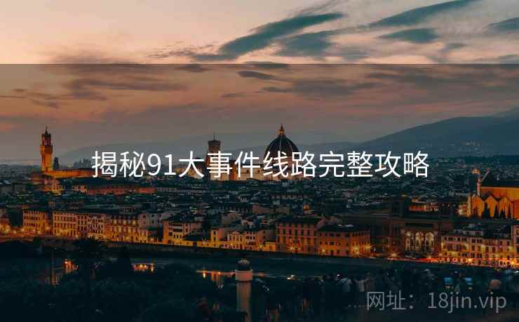 揭秘91大事件线路完整攻略
