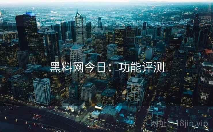 黑料网今日：功能评测