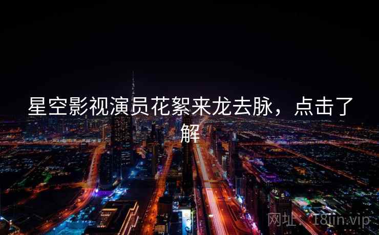 星空影视演员花絮来龙去脉，点击了解