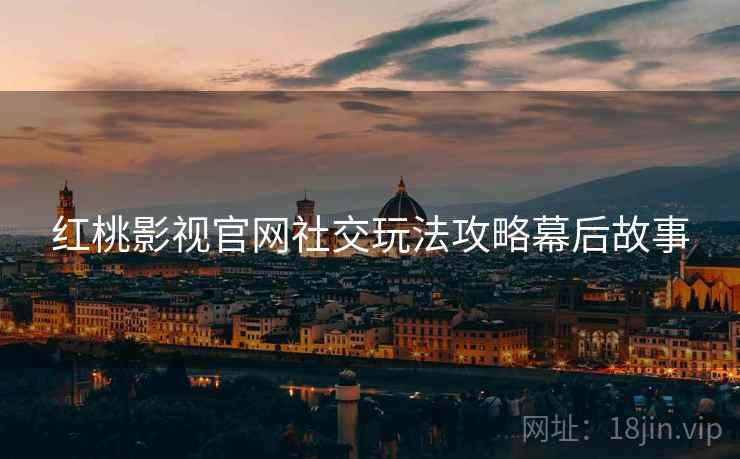 红桃影视官网社交玩法攻略幕后故事