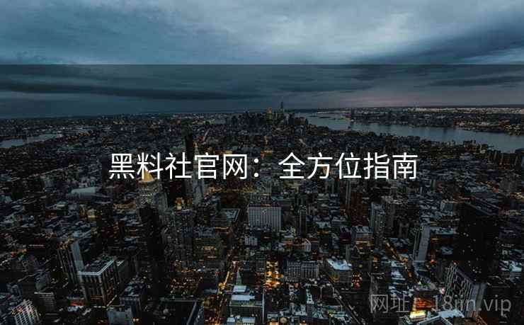 黑料社官网：全方位指南