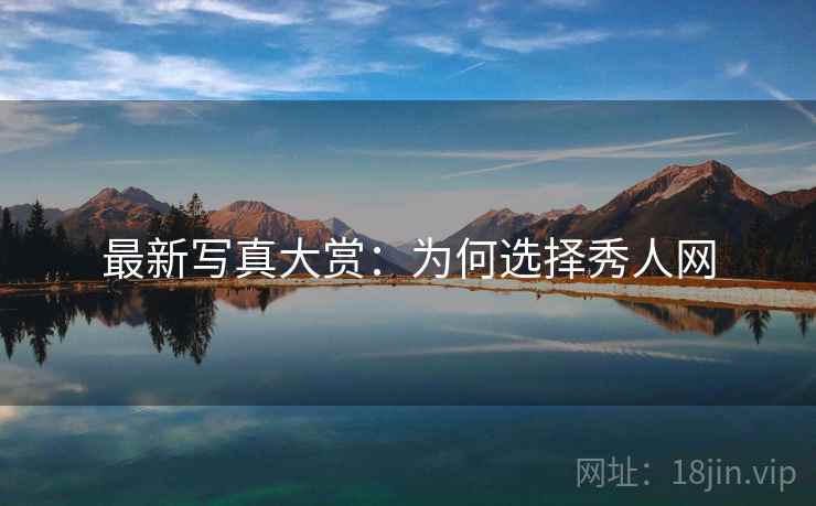 最新写真大赏：为何选择秀人网
