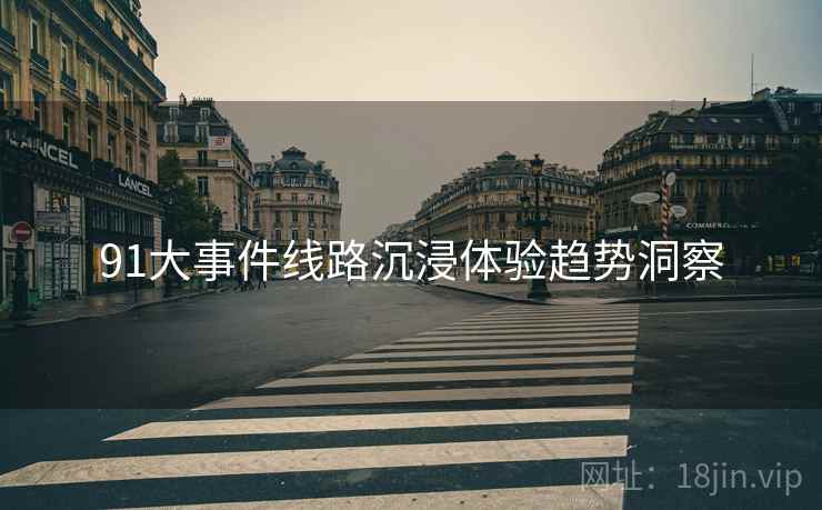 91大事件线路沉浸体验趋势洞察