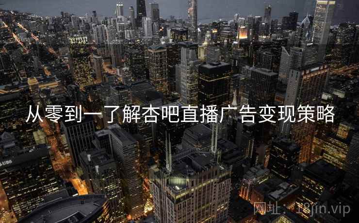 从零到一了解杏吧直播广告变现策略