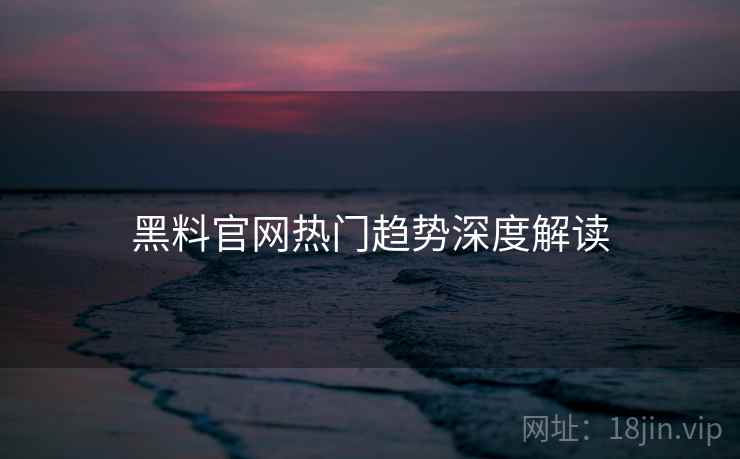 黑料官网热门趋势深度解读