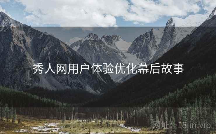 秀人网用户体验优化幕后故事