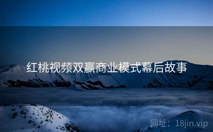 红桃视频双赢商业模式幕后故事
