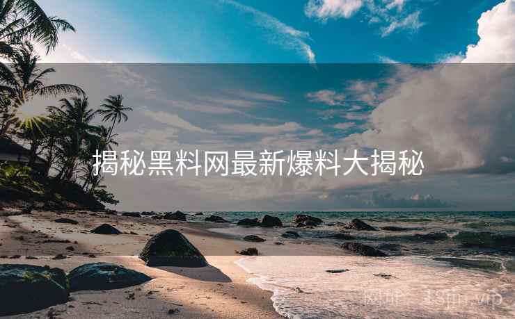 揭秘黑料网最新爆料大揭秘