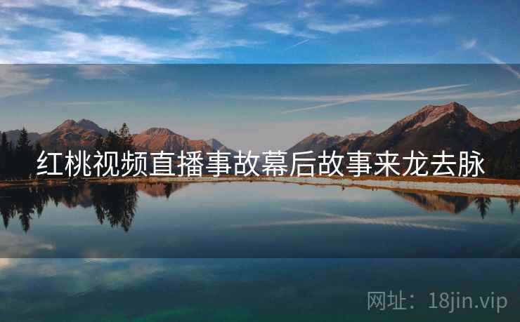 红桃视频直播事故幕后故事来龙去脉