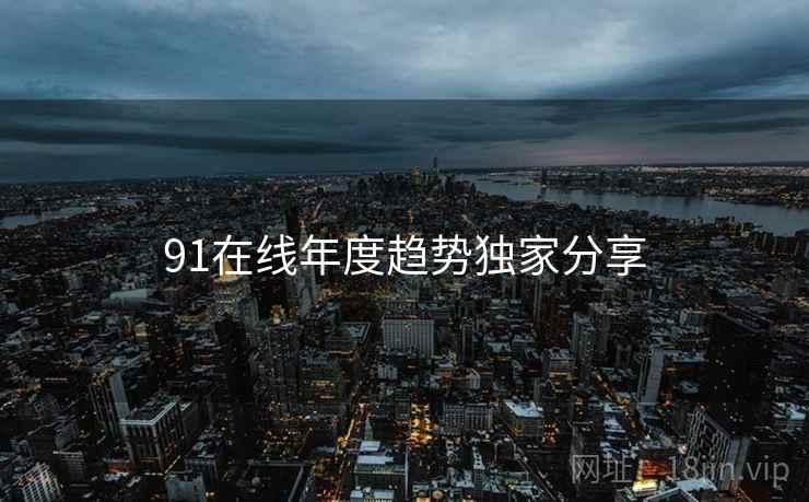 91在线年度趋势独家分享