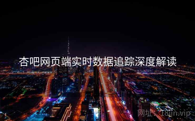 杏吧网页端实时数据追踪深度解读