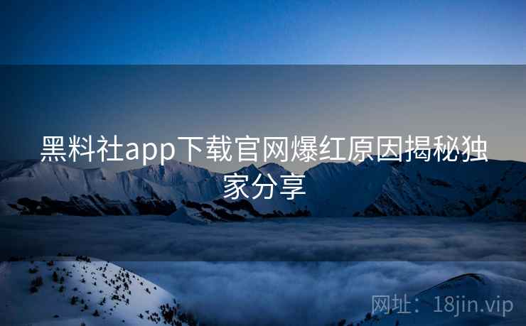 黑料社app下载官网爆红原因揭秘独家分享