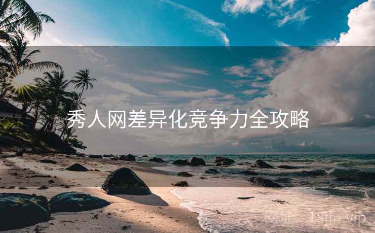 秀人网差异化竞争力全攻略