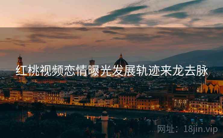 红桃视频恋情曝光发展轨迹来龙去脉