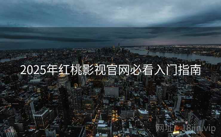 2025年红桃影视官网必看入门指南