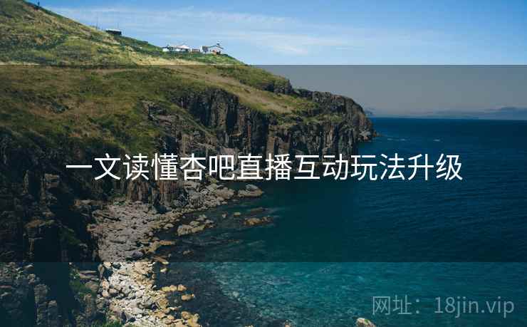 一文读懂杏吧直播互动玩法升级