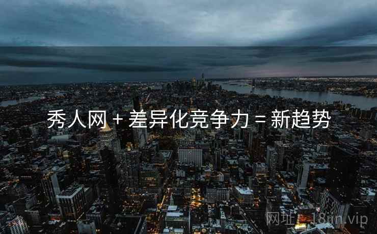 秀人网 + 差异化竞争力 = 新趋势