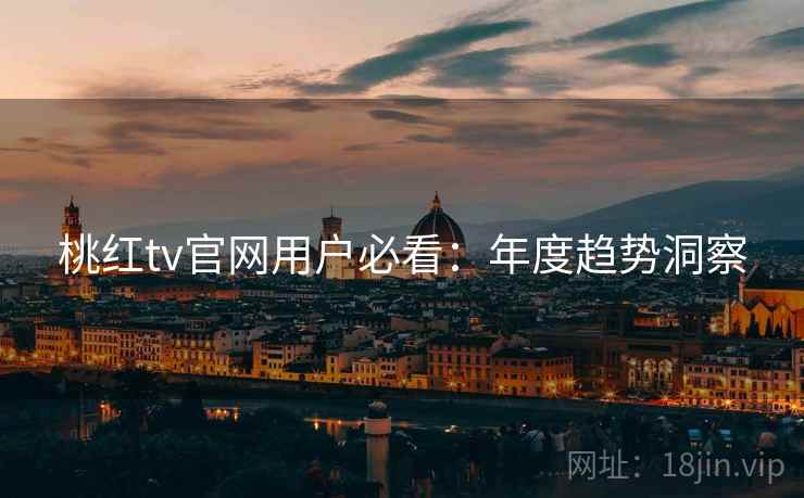 桃红tv官网用户必看：年度趋势洞察