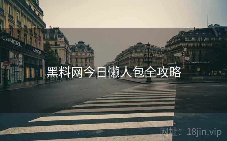 黑料网今日懒人包全攻略