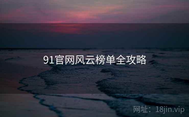 91官网风云榜单全攻略