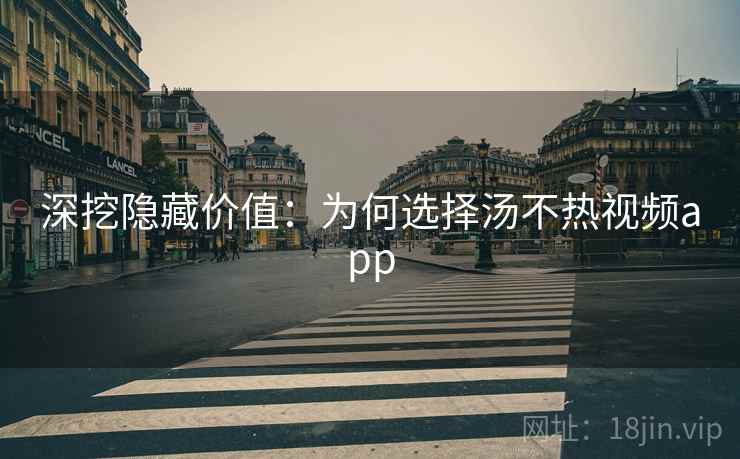 深挖隐藏价值：为何选择汤不热视频app