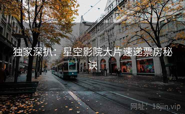 独家深扒：星空影院大片速递票房秘诀