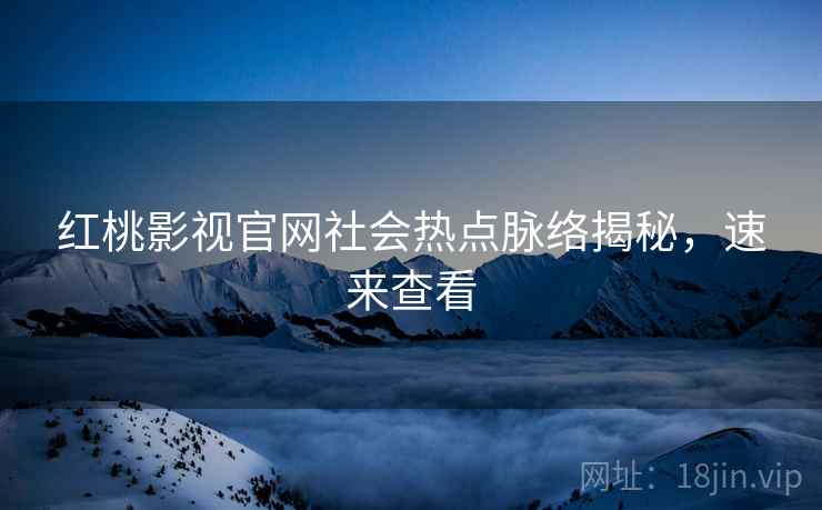 红桃影视官网社会热点脉络揭秘，速来查看