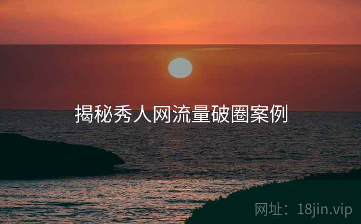 揭秘秀人网流量破圈案例